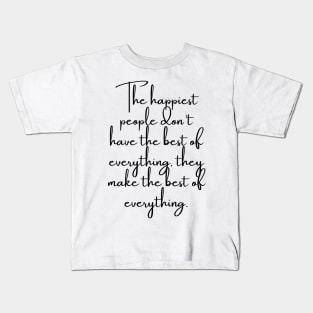 The Happiest People Don't Have the Best of Everything, They Make the Best of Everything Kids T-Shirt